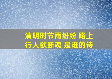 清明时节雨纷纷 路上行人欲断魂 是谁的诗